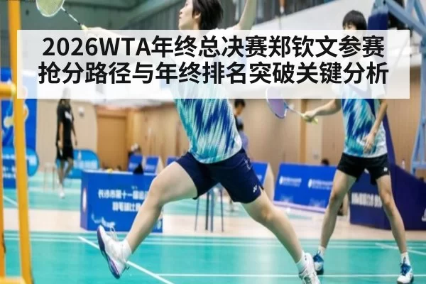 2026WTA年终总决赛郑钦文参赛抢分路径与年终排名突破关键分析