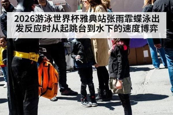 2026游泳世界杯雅典站张雨霏蝶泳出发反应时从起跳台到水下的速度博弈
