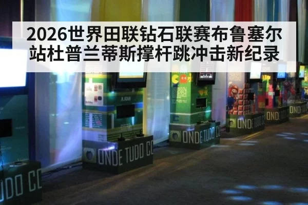 2026世界田联钻石联赛布鲁塞尔站杜普兰蒂斯撑杆跳冲击新纪录